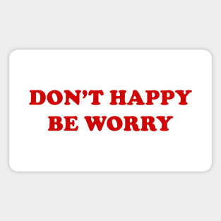 DON'T HAPPY, BE WORRY Magnet